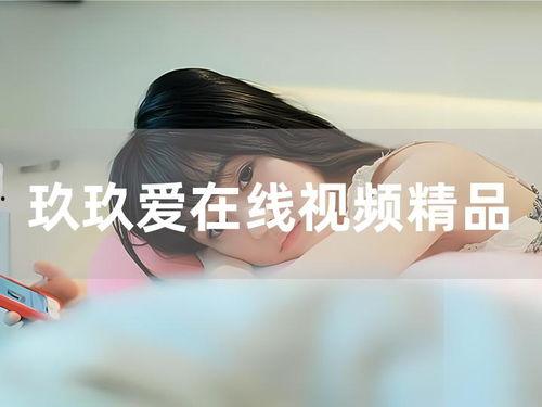 国产精品玫玖视频,探索视觉艺术与情感共鸣的视听盛宴